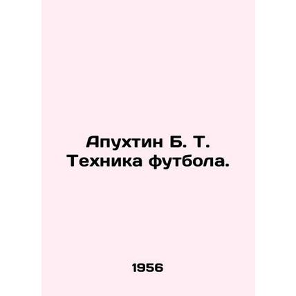 Apukhtin B. T. Football Technique. In Russian (ask us if in doubt)/Apukhtin B.
