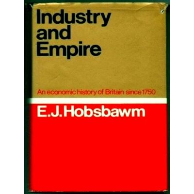 Industry and Empire - An Economic History of Britain Since 1750 by Eric J. Hobsb