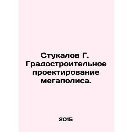Stukalov G. Urban planning of a metropolis. In Russian /Stukalov G. Gradostroi