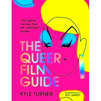The Queer Film Guide - 100 Great Movies That Tell Lgbtqia Stories by Kyle Turner