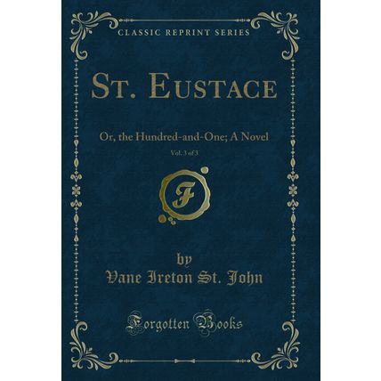 St. Eustace, Vol. 3 of 3: Or, the Hundred-and-One; A Novel (Classic Reprint)