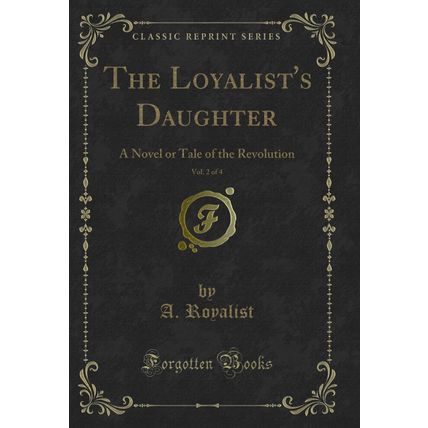 The Loyalist's Daughter, Vol. 2 of 4: A Novel or Tale of the Revolution