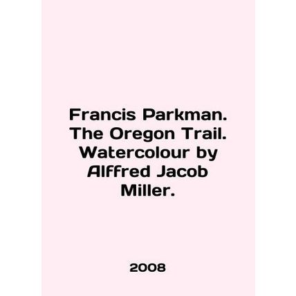 Francis Parkman. The Oregon Trail. Watercolor by Alfred Jacob Miller. In English