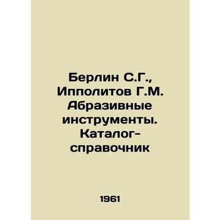 Berlin S.G., Hippolitov G.M. Abrasive Tools. Catalog-Reference In Russian /Ber