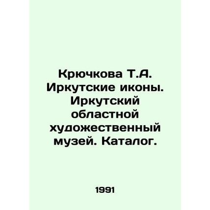 Kryuchkova T.A. Irkutsk Icons. Irkutsk Regional Art Museum. Catalogue. In Russ