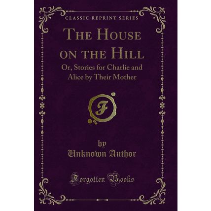 The House on the Hill: Or, Stories for Charlie and Alice by Their Mother