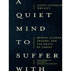 A Quiet Mind To Suffer With Mental Illness, Trauma, And The Death Of Christ