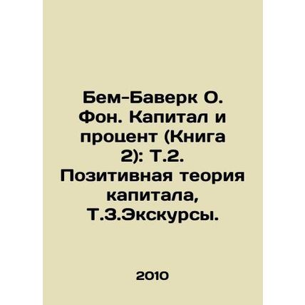 Bem-Baverk O. Background. Capital and Interest (Book 2): T.2. Positive Theory o