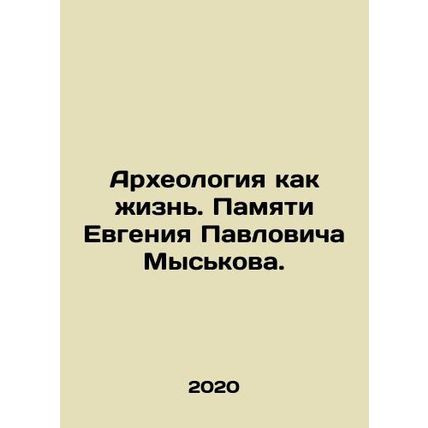 Archaeology as Life. In Memory of Evgeny Pavlovich Myskov. In Russian /Arkheolo