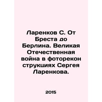 Larenkov S. From Brest to Berlin. The Great Patriotic War in Sergei Larenkovs p