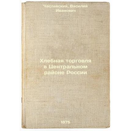 Khlebnaya torgovlya v Tsentral'nom rayone Rossii. In Russian /Bread Trade in ...