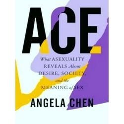 Ace What Asexuality Reveals About Desire, Society, And The Meaning Of Sex