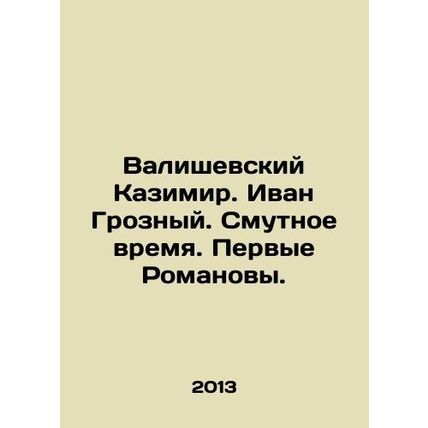 Valisevsky Kazimir. Ivan the Terrible. Troubled Times. The First Romanovs. In