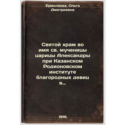 Svyatoy khram vo imya sv. muchenitsy tsaritsy Aleksandry pri Kazanskom Rodion...