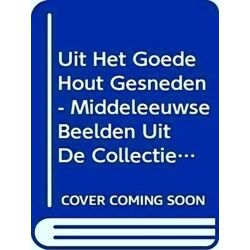 Uit Het Goede Hout Gesneden - Middeleeuwse Beelden Uit De Collectie Schoufour-Ma