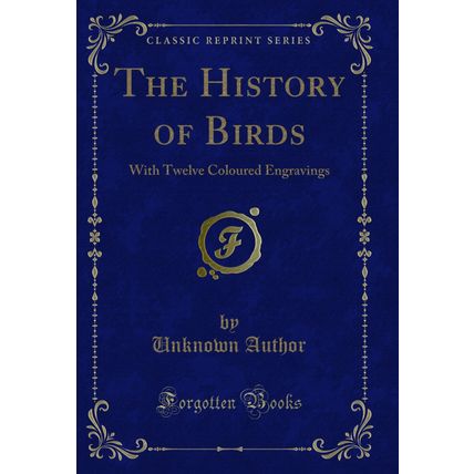 The History of Birds: With Twelve Coloured Engravings (Classic Reprint)