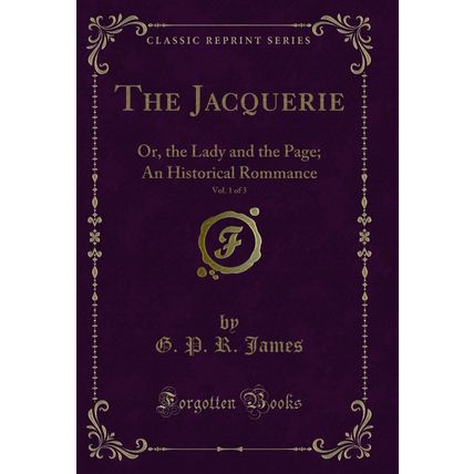 The Jacquerie, Vol. 1 of 3: Or, the Lady and the Page; An Historical Rommance