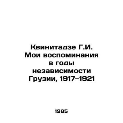 G.I. Kvinitadze My memories of Georgias independence years, 1917-1921 In Russia