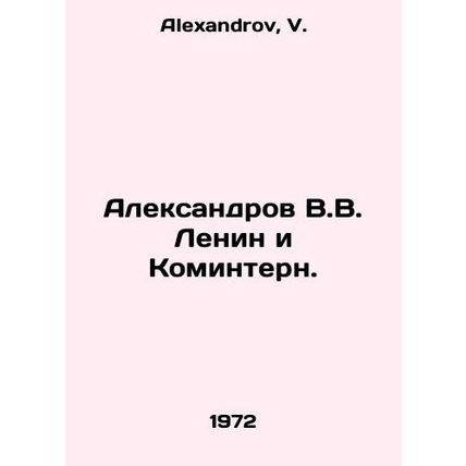 Aleksandrov V.V. Lenin and the Comintern. In Russian /Aleksandrov V.V. Lenin i