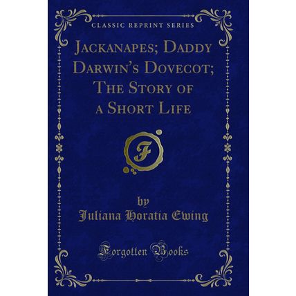 Jackanapes; Daddy Darwin's Dovecot; The Story of a Short Life (Classic Reprint)