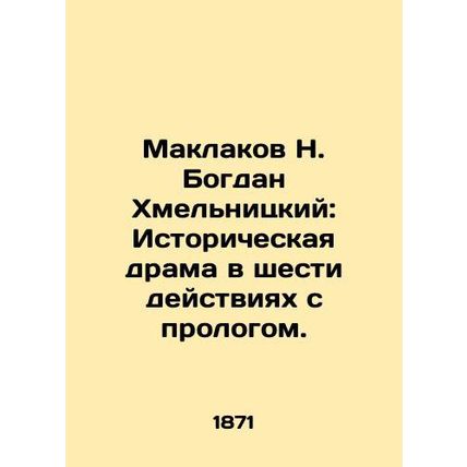 Maklakov N. Bogdan Khmelnitsky: A historical drama in six acts with a prologue.