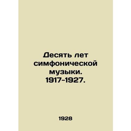 Ten Years of Symphonic Music. 1917-1927. In Russian /Desyat let simfonicheskoy