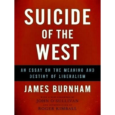 Suicide of the West - An Essay on the Meaning and Destiny of Liberalism by James