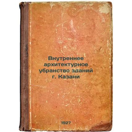 Vnutrennee arkhitekturnoe ubranstvo zdaniy g. Kazani. In Russian /Interior ar...
