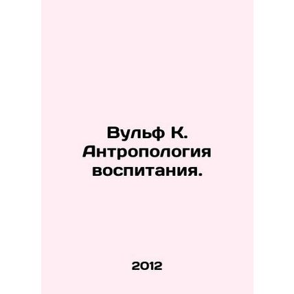 Wolf K. Anthropology of Education. In Russian /Vulf K. Antropologiya vospitaniy
