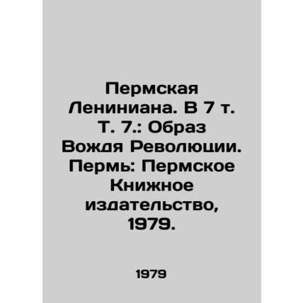 Perm Leniniana. In 7 Vol. 7: The Image of the Leader of the Revolution. Perm: P