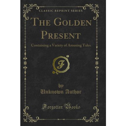 The Golden Present: Containing a Variety of Amusing Tales (Classic Reprint)