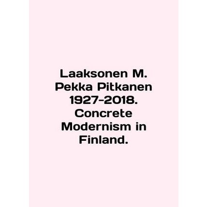 Laaksonen M. Pekka Pitkanen 1927-2018. Concrete Modernism in Finland. In English