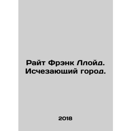 Wright Frank Lloyd: The Vanishing City. In Russian /Rayt Frenk Lloyd. Ischezayu