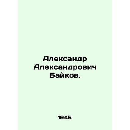 Alexander Alexandrovich Baykov. In Russian /Aleksandr Aleksandrovich Baykov.