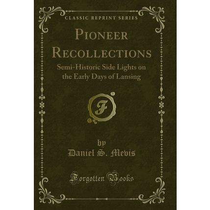Pioneer Recollections: Semi-Historic Side Lights on the Early Days of Lansing