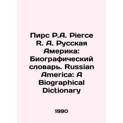 Pierce R. A. Russian America: A Biographical Dictionary. Russian America: A Biog