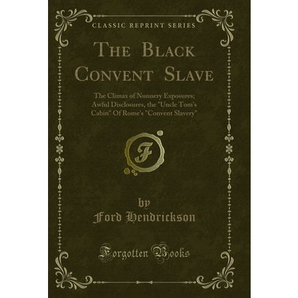 The Black Convent Slave: The Climax of Nunnery Exposures; Awful Disclosures