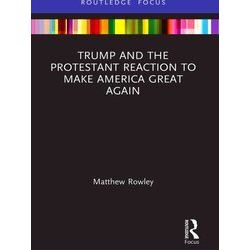 Routledge Focus On Religion Trump And The Protestant Reaction To Make America Gr