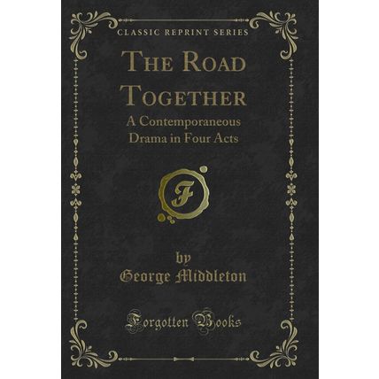 The Road Together: A Contemporaneous Drama in Four Acts (Classic Reprint)