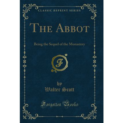 The Abbot: Being the Sequel of the Monastery (Classic Reprint)