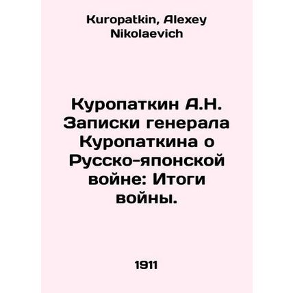 A.N. Kuropatkins Notes on the Russo-Japanese War: The Results of the War. In Ru