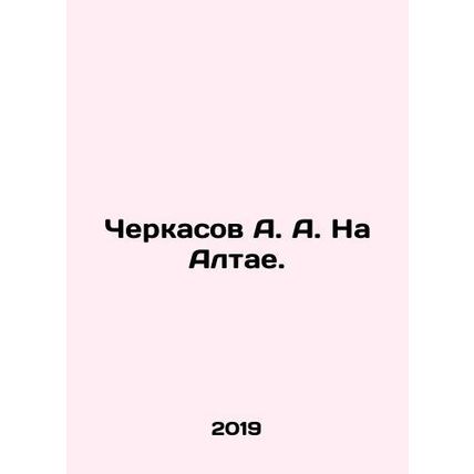 A. A. Cherkasov in the Altai. In Russian /Cherkasov A. A. Na Altae.
