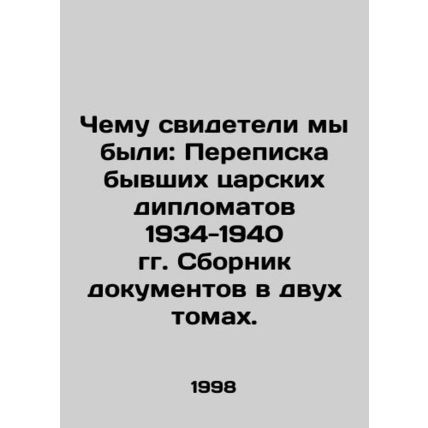 What We Witness: Correspondence of Former Tsarist Diplomats 1934-1940. A collec
