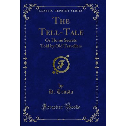 The Tell-Tale: Or Home Secrets Told by Old Travellers (Classic Reprint)