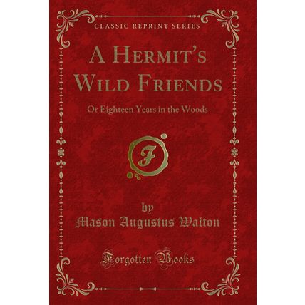A Hermit's Wild Friends: Or Eighteen Years in the Woods (Classic Reprint)