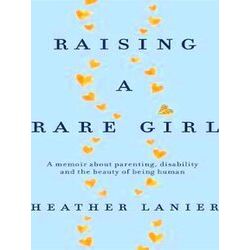 Raising A Rare Girl A memoir about parenting, disability and the beauty of being