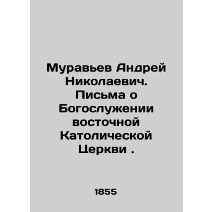 Andrei Nikolaevich Muravyev. Letters on the Divine Service of the Eastern Cathol