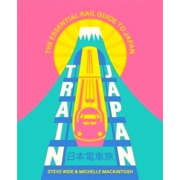 Train Japan - The Essential Rail Guide to Japan by Steve Wide; Michelle Mackinto