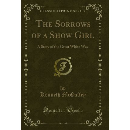 The Sorrows of a Show Girl: A Story of the Great White Way (Classic Reprint)