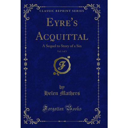 Eyre's Acquittal, Vol. 1 of 3: A Sequel to Story of a Sin (Classic Reprint)